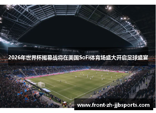 2026年世界杯揭幕战将在美国SoFi体育场盛大开启足球盛宴 2026年世界杯揭幕战将在美国SoFi体育场盛大开启足球盛宴