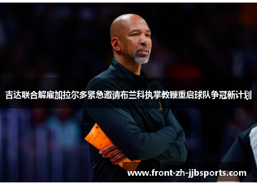 吉达联合解雇加拉尔多紧急邀请布兰科执掌教鞭重启球队争冠新计划